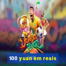 100 yuan em reais